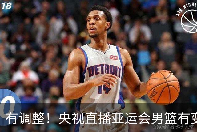 有调整！央视直播亚运会男篮有变，中国VS日本，中国男篮冲击决赛